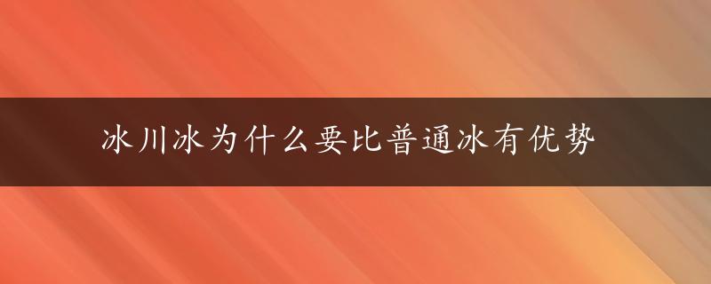 冰川冰为什么要比普通冰有优势