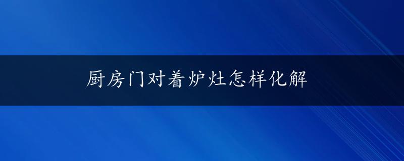 厨房门对着炉灶怎样化解