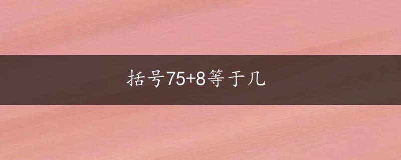 括号75+8等于几