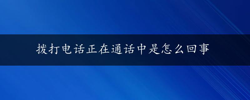 拨打电话正在通话中是怎么回事