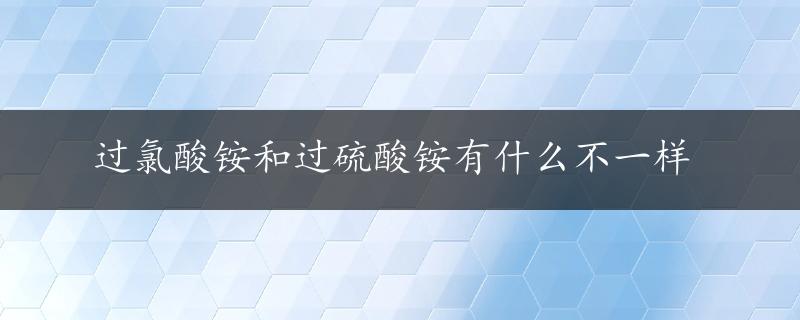 过氯酸铵和过硫酸铵有什么不一样