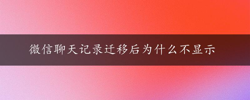 微信聊天记录迁移后为什么不显示