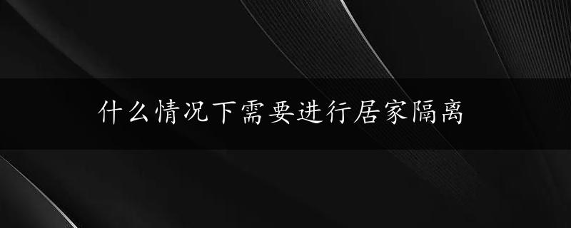 什么情况下需要进行居家隔离