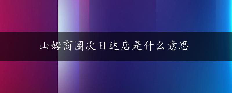 山姆商圈次日达店是什么意思