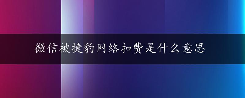 微信被捷豹网络扣费是什么意思