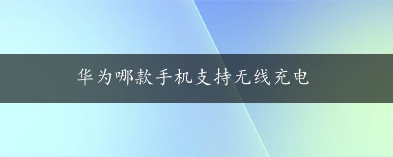 华为哪款手机支持无线充电