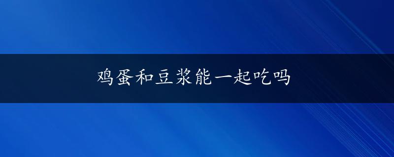 鸡蛋和豆浆能一起吃吗