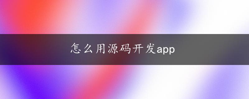 怎么用源码开发app