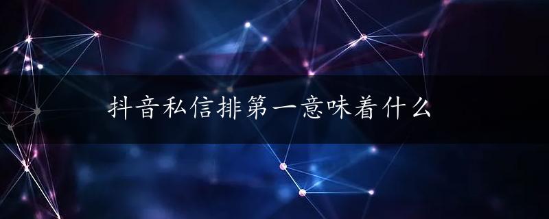 抖音私信排第一意味着什么