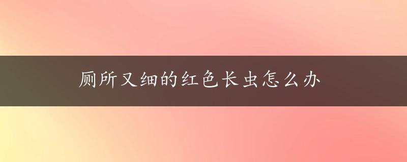 厕所又细的红色长虫怎么办