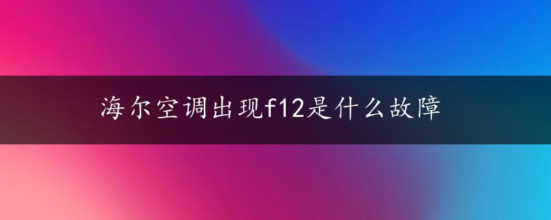 海尔空调出现f12是什么故障