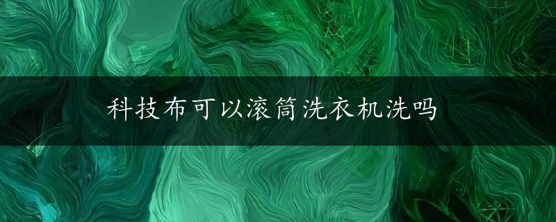 科技布可以滚筒洗衣机洗吗