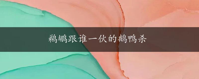 鹈鹕跟谁一伙的鹅鸭杀