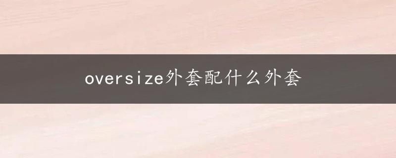 oversize外套配什么外套