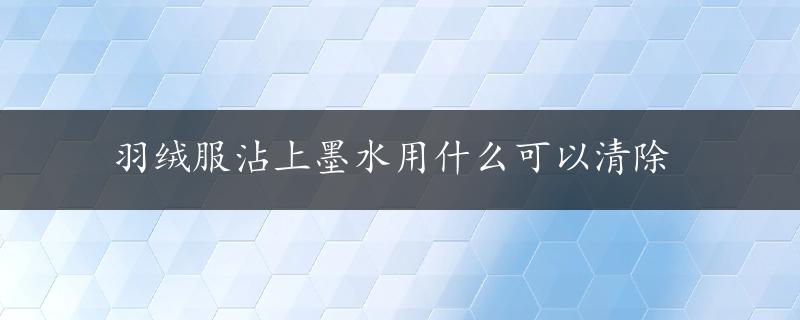 羽绒服沾上墨水用什么可以清除