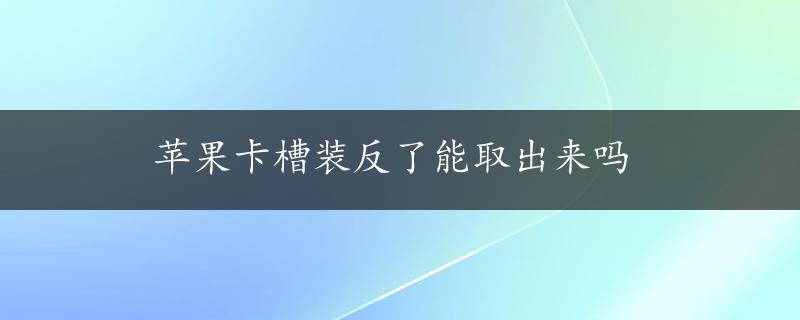 苹果卡槽装反了能取出来吗