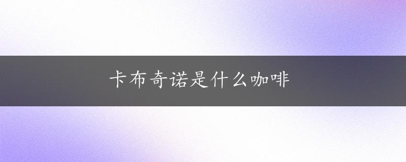 卡布奇诺是什么咖啡