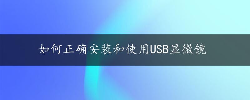 如何正确安装和使用USB显微镜