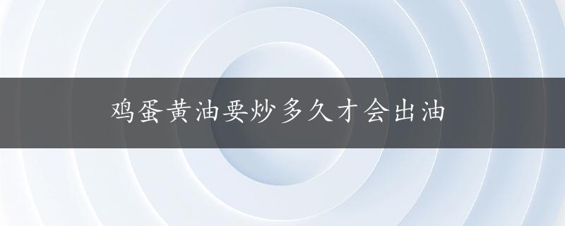 鸡蛋黄油要炒多久才会出油