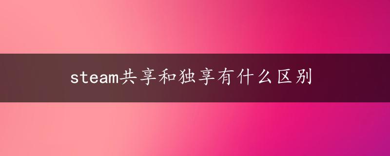 steam共享和独享有什么区别