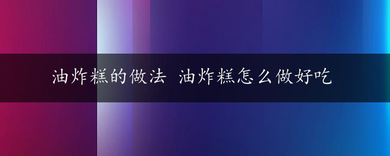 油炸糕的做法 油炸糕怎么做好吃