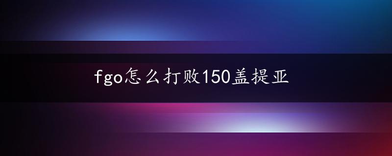 fgo怎么打败150盖提亚