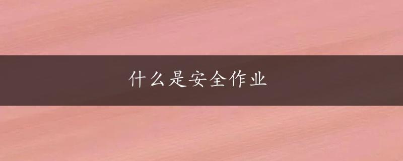 什么是安全作业