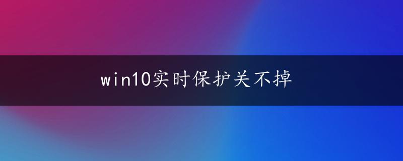 win10实时保护关不掉