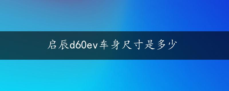 启辰d60ev车身尺寸是多少