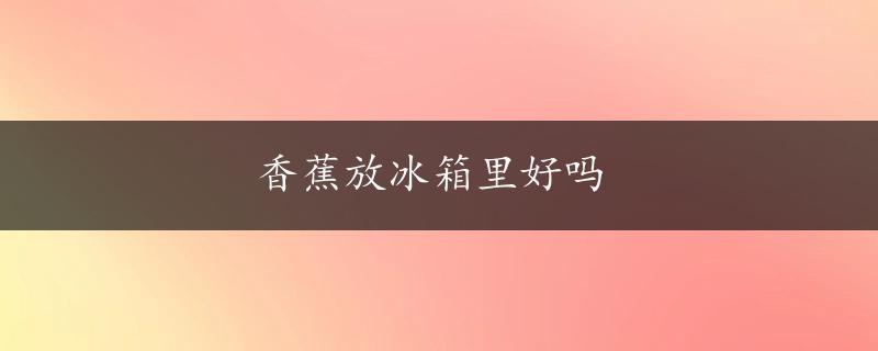 香蕉放冰箱里好吗