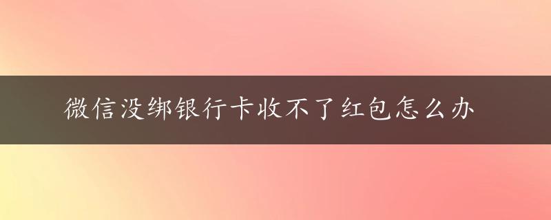 微信没绑银行卡收不了红包怎么办