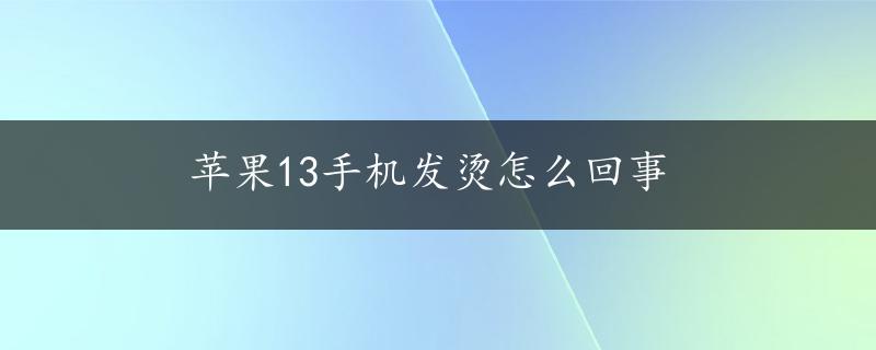 苹果13手机发烫怎么回事