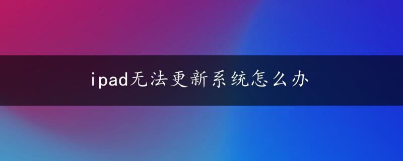 ipad无法更新系统怎么办