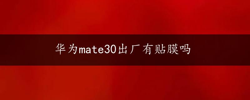 华为mate30出厂有贴膜吗