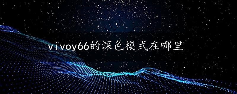 vivoy66的深色模式在哪里