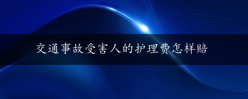 交通事故受害人的护理费怎样赔