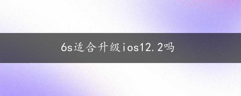 6s适合升级ios12.2吗