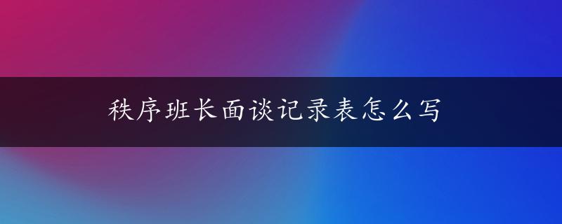 秩序班长面谈记录表怎么写