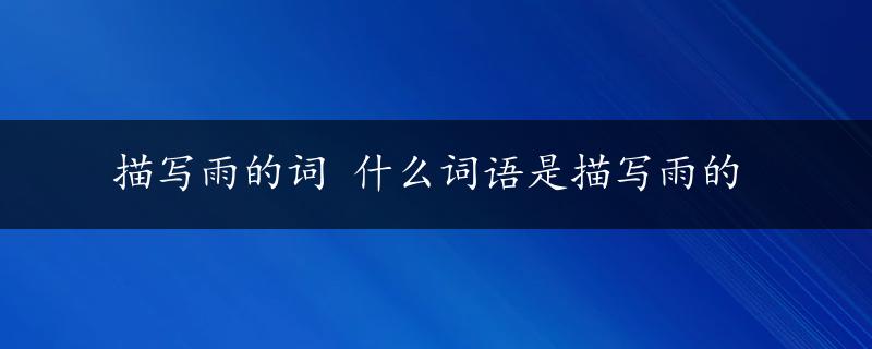 描写雨的词 什么词语是描写雨的