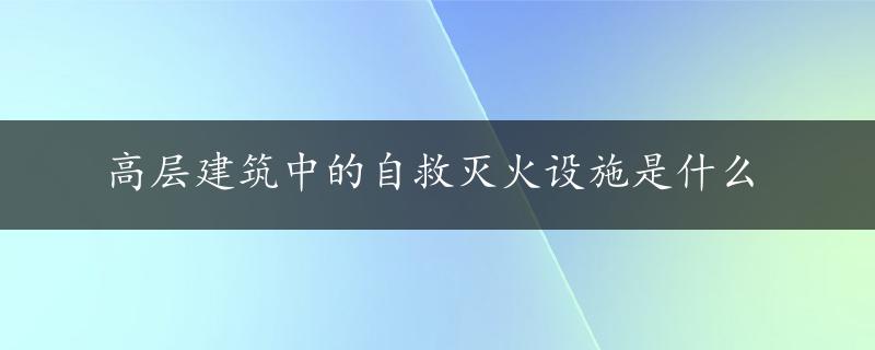 高层建筑中的自救灭火设施是什么