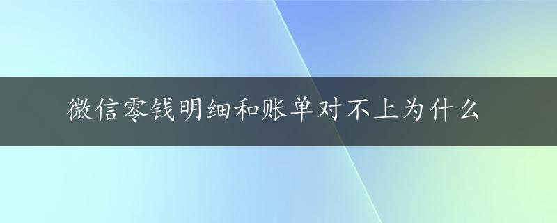 微信零钱明细和账单对不上为什么