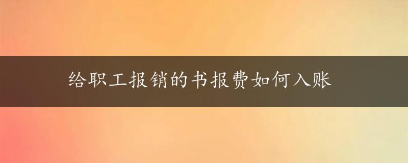 给职工报销的书报费如何入账