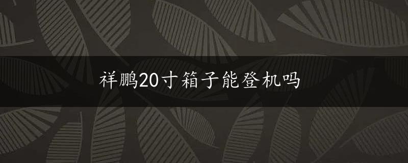 祥鹏20寸箱子能登机吗