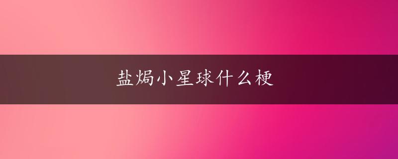 盐焗小星球什么梗