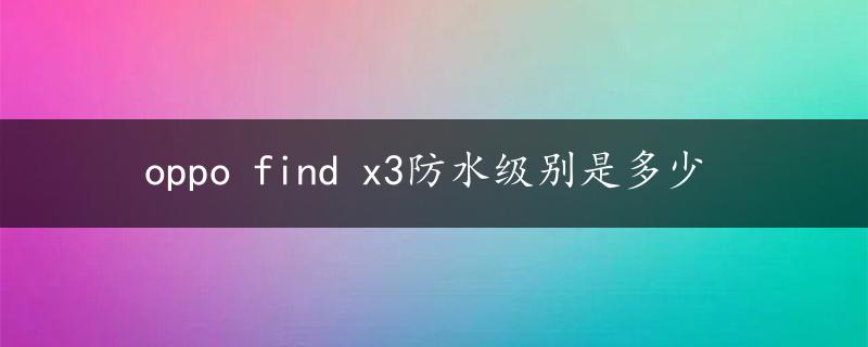 oppo find x3防水级别是多少