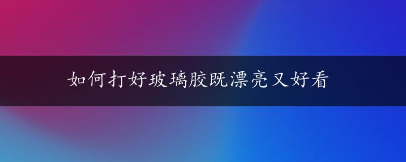 如何打好玻璃胶既漂亮又好看