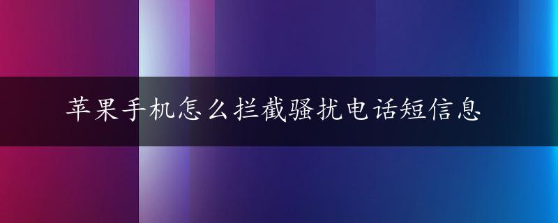 苹果手机怎么拦截骚扰电话短信息