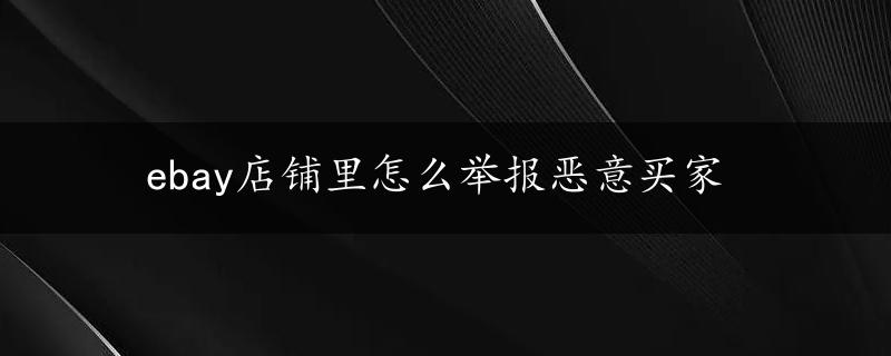 ebay店铺里怎么举报恶意买家