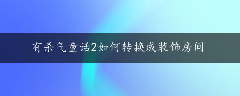 有杀气童话2如何转换成装饰房间