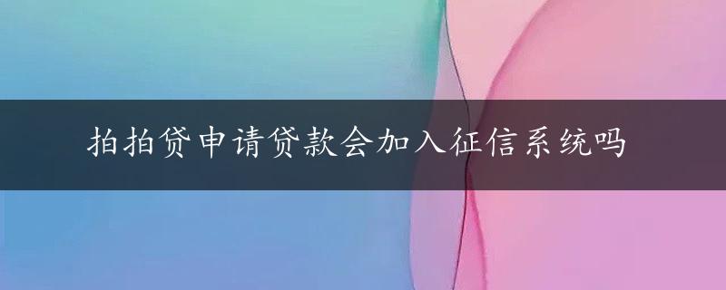 拍拍贷申请贷款会加入征信系统吗